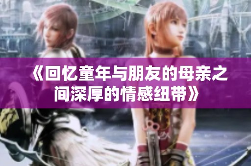 《回忆童年与朋友的母亲之间深厚的情感纽带》