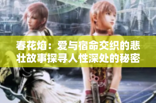 春花焰：爱与宿命交织的悲壮故事探寻人性深处的秘密