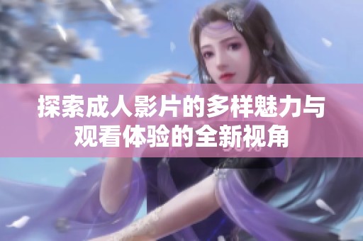 探索成人影片的多样魅力与观看体验的全新视角