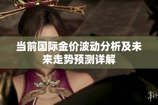 当前国际金价波动分析及未来走势预测详解