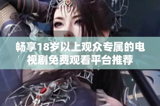 畅享18岁以上观众专属的电视剧免费观看平台推荐