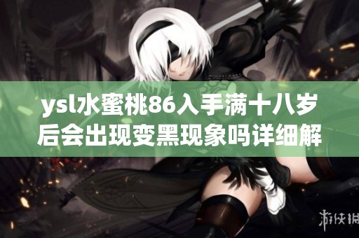 ysl水蜜桃86入手满十八岁后会出现变黑现象吗详细解析