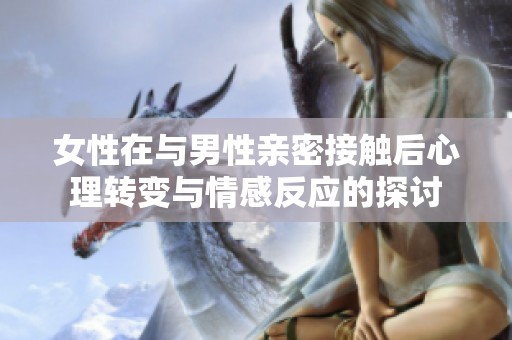 女性在与男性亲密接触后心理转变与情感反应的探讨