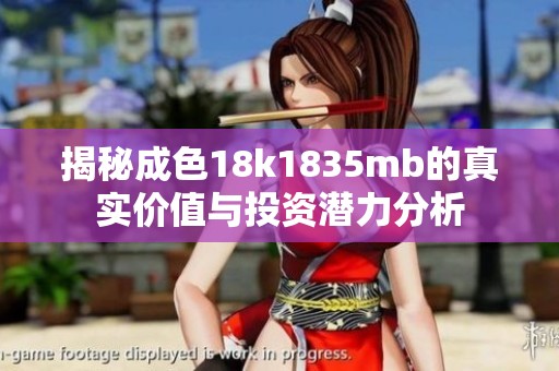 揭秘成色18k1835mb的真实价值与投资潜力分析