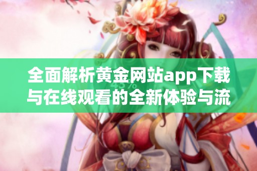 全面解析黄金网站app下载与在线观看的全新体验与流程