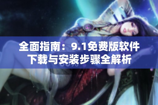 全面指南：9.1免费版软件下载与安装步骤全解析