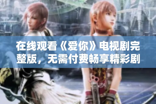 在线观看《爱你》电视剧完整版，无需付费畅享精彩剧情