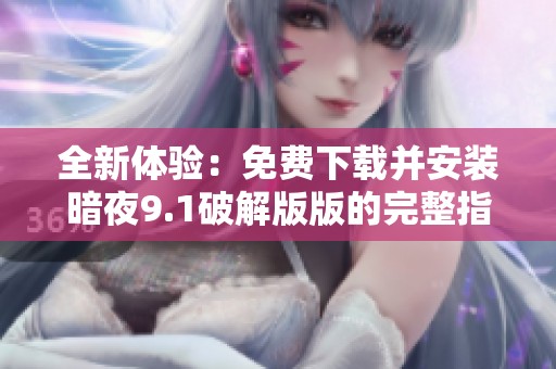 全新体验：免费下载并安装暗夜9.1破解版版的完整指南