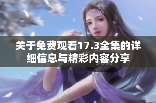 关于免费观看17.3全集的详细信息与精彩内容分享