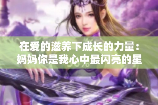 在爱的滋养下成长的力量：妈妈你是我心中最闪亮的星星