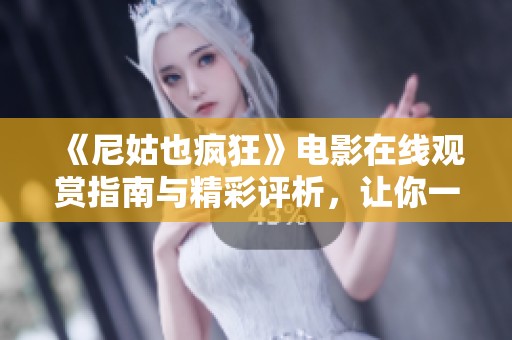 《尼姑也疯狂》电影在线观赏指南与精彩评析，让你一睹为快