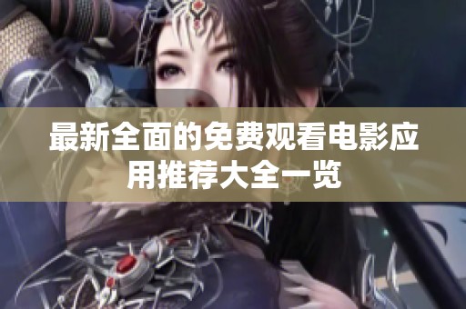 最新全面的免费观看电影应用推荐大全一览