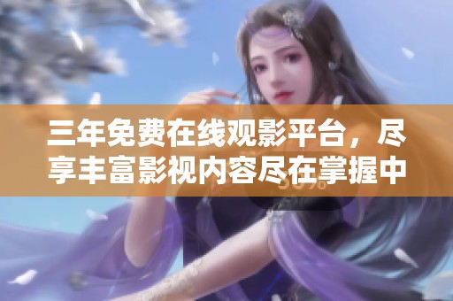 三年免费在线观影平台，尽享丰富影视内容尽在掌握中