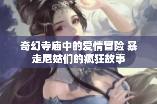奇幻寺庙中的爱情冒险 暴走尼姑们的疯狂故事