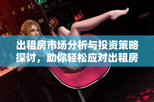 出租房市场分析与投资策略探讨，助你轻松应对出租房挑战