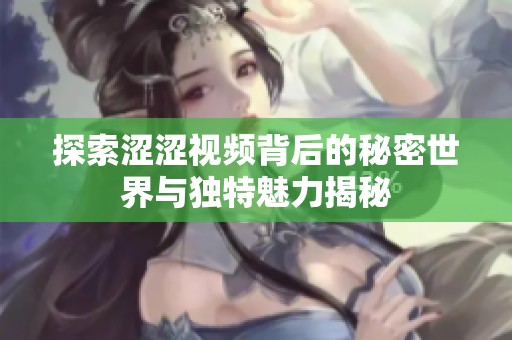 探索涩涩视频背后的秘密世界与独特魅力揭秘