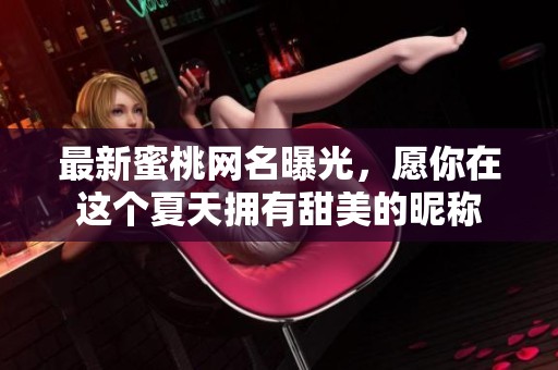 最新蜜桃网名曝光，愿你在这个夏天拥有甜美的昵称