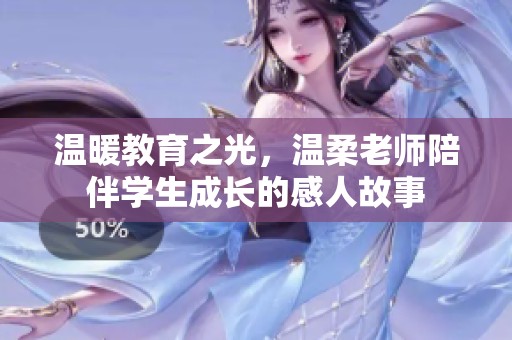 温暖教育之光，温柔老师陪伴学生成长的感人故事