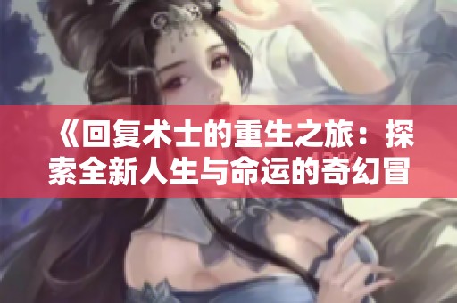 《回复术士的重生之旅：探索全新人生与命运的奇幻冒险》