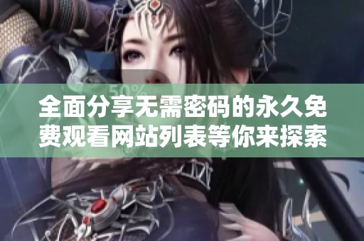 全面分享无需密码的永久免费观看网站列表等你来探索