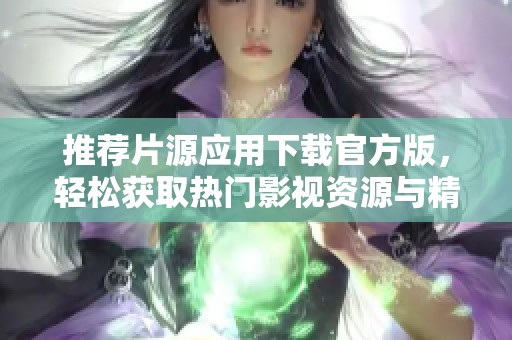 推荐片源应用下载官方版，轻松获取热门影视资源与精彩推荐