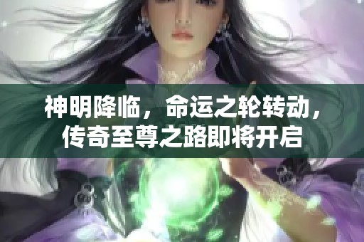 神明降临，命运之轮转动，传奇至尊之路即将开启