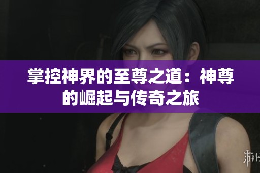 掌控神界的至尊之道：神尊的崛起与传奇之旅