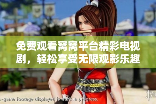 免费观看窝窝平台精彩电视剧，轻松享受无限观影乐趣
