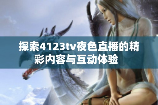 探索4123tv夜色直播的精彩内容与互动体验  