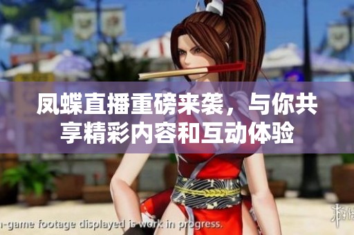 凤蝶直播重磅来袭，与你共享精彩内容和互动体验