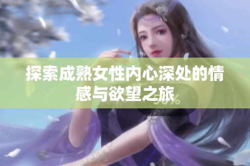 探索成熟女性内心深处的情感与欲望之旅