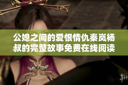 公媳之间的爱恨情仇秦岚杨叔的完整故事免费在线阅读