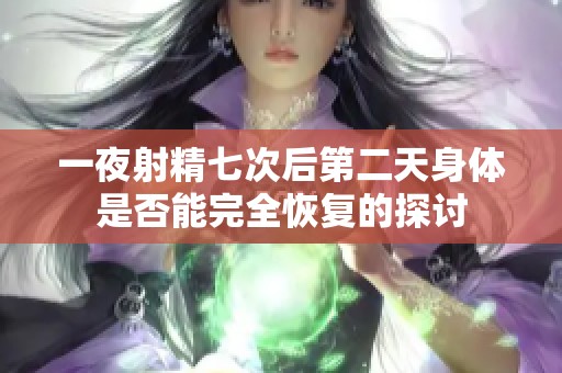 一夜射精七次后第二天身体是否能完全恢复的探讨