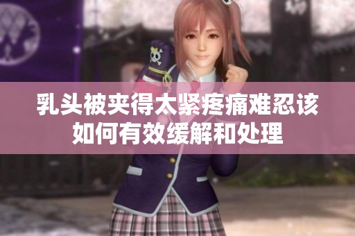 乳头被夹得太紧疼痛难忍该如何有效缓解和处理