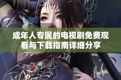 成年人专属的电视剧免费观看与下载指南详细分享