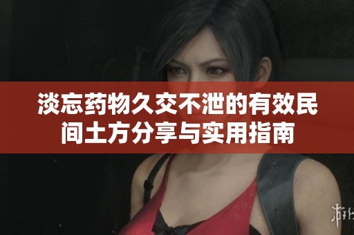 淡忘药物久交不泄的有效民间土方分享与实用指南