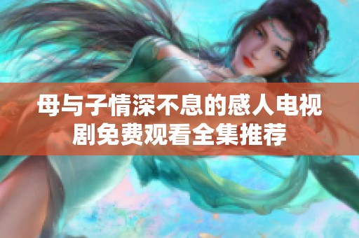 母与子情深不息的感人电视剧免费观看全集推荐