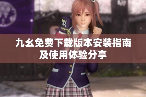 九幺免费下载版本安装指南及使用体验分享