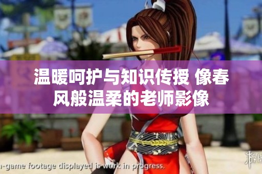 温暖呵护与知识传授 像春风般温柔的老师影像