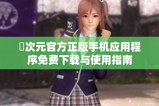 囧次元官方正版手机应用程序免费下载与使用指南