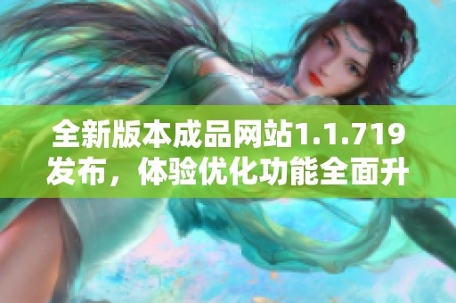 全新版本成品网站1.1.719发布，体验优化功能全面升级