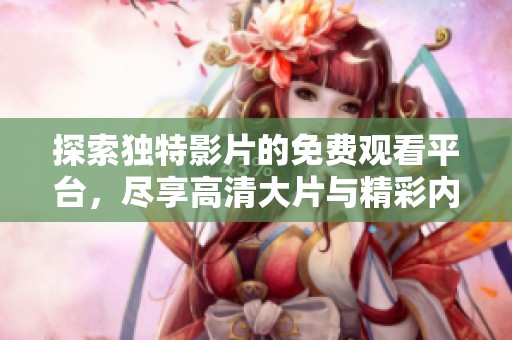 探索独特影片的免费观看平台，尽享高清大片与精彩内容