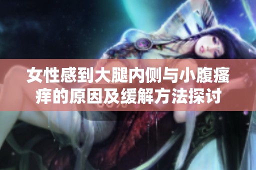 女性感到大腿内侧与小腹瘙痒的原因及缓解方法探讨