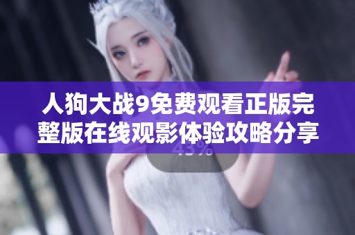 人狗大战9免费观看正版完整版在线观影体验攻略分享