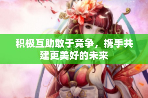 积极互助敢于竞争，携手共建更美好的未来
