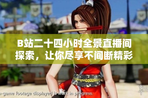 B站二十四小时全景直播间探索，让你尽享不间断精彩内容新体验