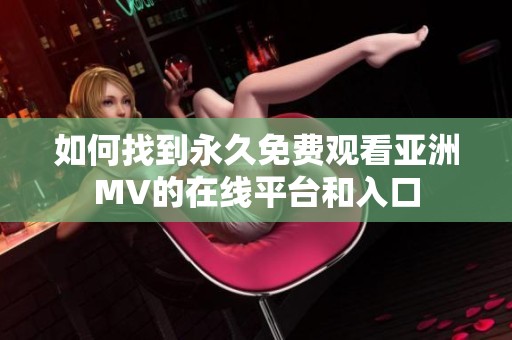 如何找到永久免费观看亚洲MV的在线平台和入口