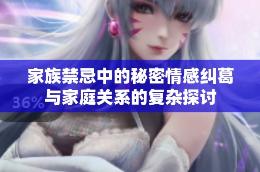 家族禁忌中的秘密情感纠葛与家庭关系的复杂探讨