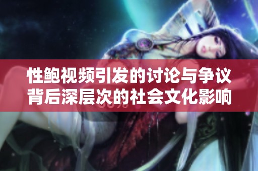 性鲍视频引发的讨论与争议背后深层次的社会文化影响解析