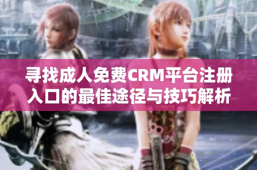 寻找成人免费CRM平台注册入口的最佳途径与技巧解析